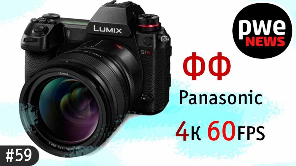 PWE News #59 | Panasonic S1 и S1R представлены, Canon сдаётся, 12-200 мм от Olympus, ваши новости 