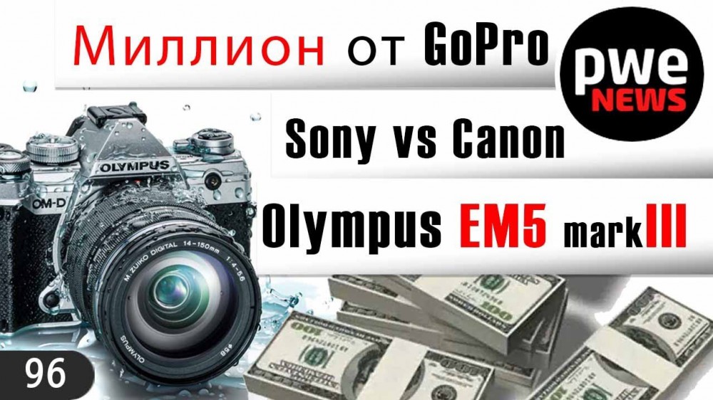 PWE News #96 | Olympus EM5 mark III | Canon vs Sony | миллион долларов от GoPro 